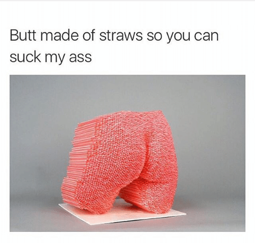 butt-made-of-straws-so-you-can-suck-my-ass-1211494.png.1ee68aa9396230ea9247df3c16634f5c.png